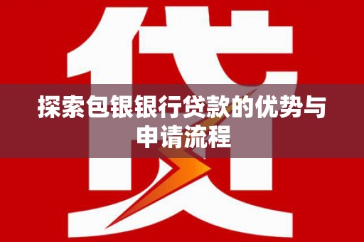 唐山探索包银银行贷款的优势与申请流程