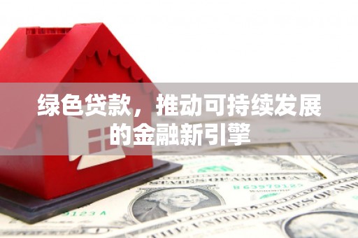 唐山绿色贷款，推动可持续发展的金融新引擎