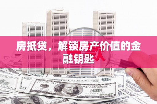 唐山房抵贷，解锁房产价值的金融钥匙