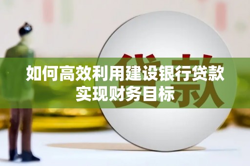 唐山如何高效利用建设银行贷款实现财务目标