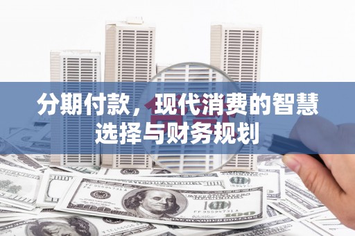 唐山分期付款，现代消费的智慧选择与财务规划