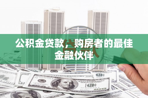 唐山公积金贷款，购房者的最佳金融伙伴