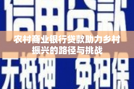 唐山农村商业银行贷款助力乡村振兴的路径与挑战