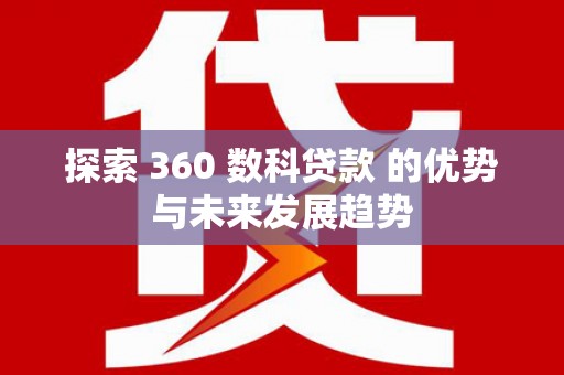 唐山探索 360 数科贷款 的优势与未来发展趋势
