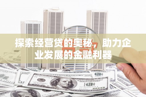 唐山探索经营贷的奥秘，助力企业发展的金融利器