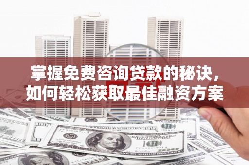 唐山掌握免费咨询贷款的秘诀，如何轻松获取最佳融资方案