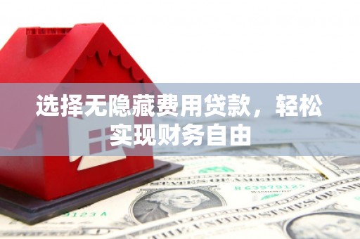 唐山选择无隐藏费用贷款，轻松实现财务自由