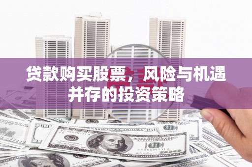 唐山贷款购买股票，风险与机遇并存的投资策略