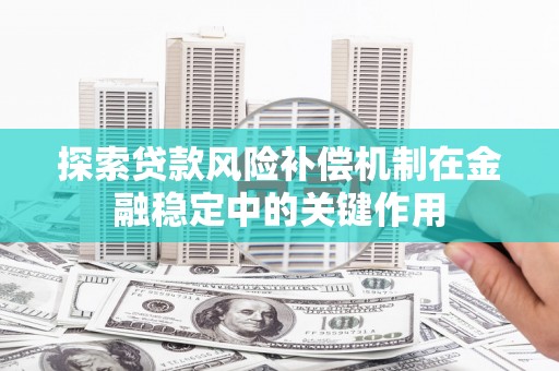 唐山探索贷款风险补偿机制在金融稳定中的关键作用