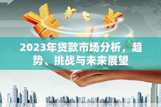 唐山2023年贷款市场分析，趋势、挑战与未来展望