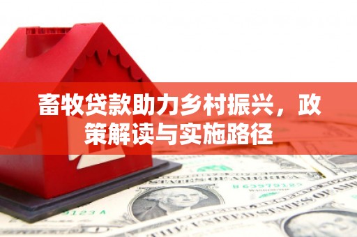 唐山畜牧贷款助力乡村振兴，政策解读与实施路径