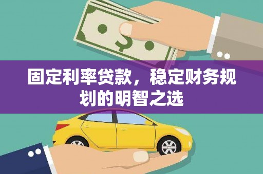 唐山固定利率贷款，稳定财务规划的明智之选