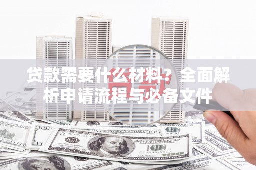唐山贷款需要什么材料？全面解析申请流程与必备文件