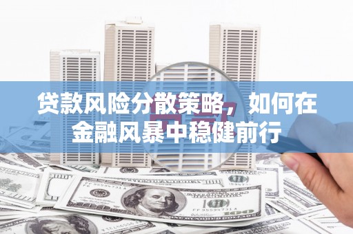 唐山贷款风险分散策略，如何在金融风暴中稳健前行