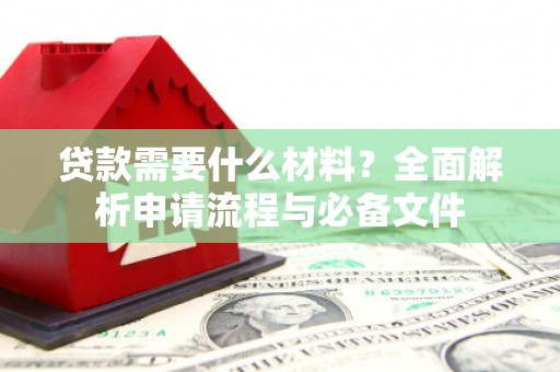 唐山贷款需要什么材料？全面解析申请流程与必备文件