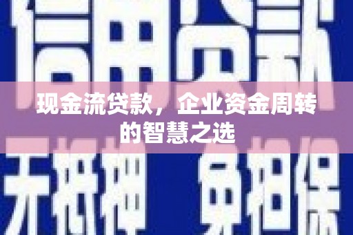 唐山现金流贷款，企业资金周转的智慧之选