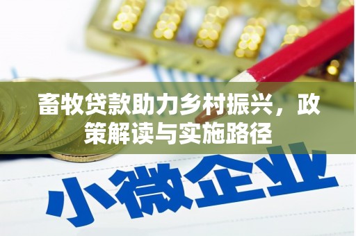 唐山畜牧贷款助力乡村振兴，政策解读与实施路径