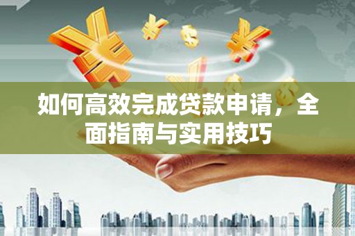 唐山如何高效完成贷款申请，全面指南与实用技巧
