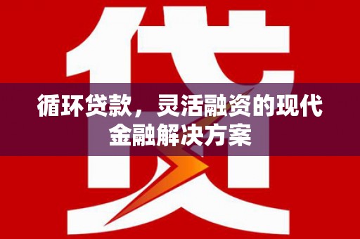 唐山循环贷款，灵活融资的现代金融解决方案