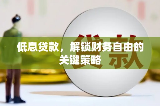 唐山低息贷款，解锁财务自由的关键策略