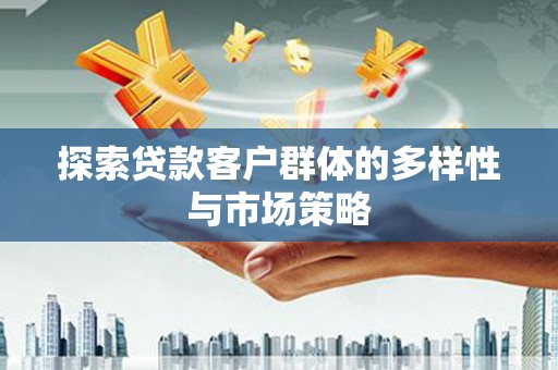 唐山探索贷款客户群体的多样性与市场策略