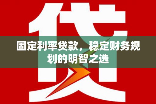 唐山固定利率贷款，稳定财务规划的明智之选