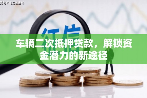 唐山车辆二次抵押贷款，解锁资金潜力的新途径
