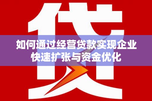 唐山如何通过经营贷款实现企业快速扩张与资金优化
