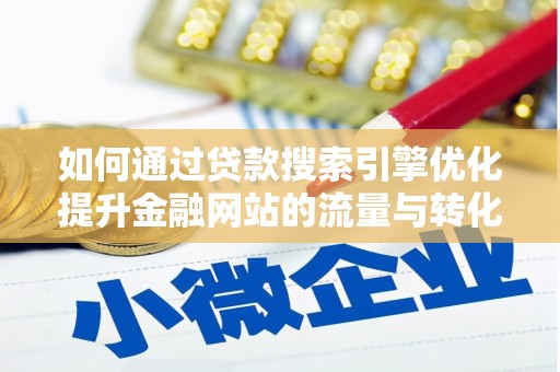 唐山如何通过贷款搜索引擎优化提升金融网站的流量与转化率