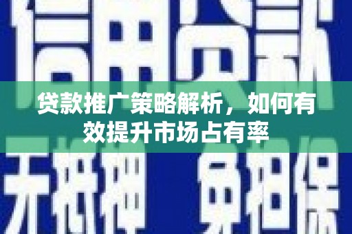 唐山贷款推广策略解析，如何有效提升市场占有率