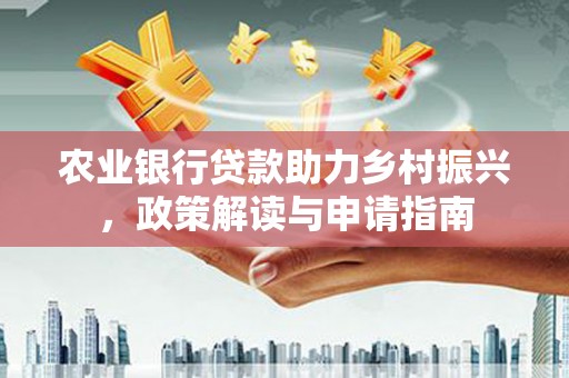 唐山农业银行贷款助力乡村振兴，政策解读与申请指南