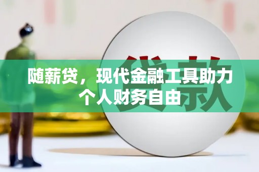 唐山随薪贷，现代金融工具助力个人财务自由