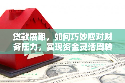 唐山贷款展期，如何巧妙应对财务压力，实现资金灵活周转
