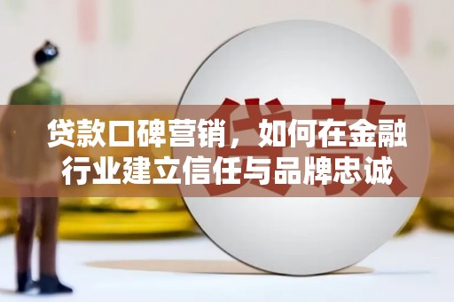 唐山贷款口碑营销，如何在金融行业建立信任与品牌忠诚