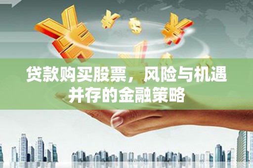 唐山贷款购买股票，风险与机遇并存的金融策略