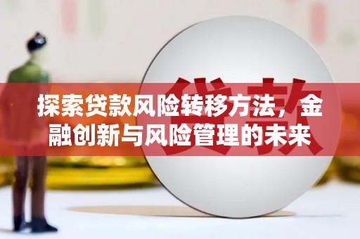 唐山探索贷款风险转移方法，金融创新与风险管理的未来