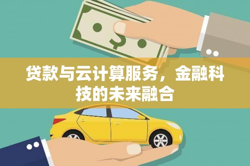 唐山贷款与云计算服务，金融科技的未来融合