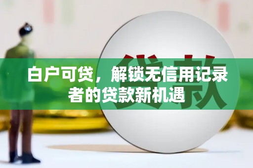 唐山白户可贷，解锁无信用记录者的贷款新机遇