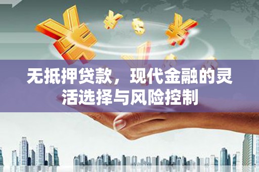 唐山无抵押贷款，现代金融的灵活选择与风险控制