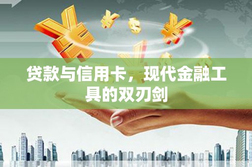 唐山贷款与信用卡，现代金融工具的双刃剑
