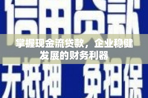 唐山掌握现金流贷款，企业稳健发展的财务利器