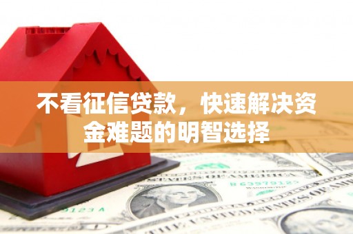 唐山不看征信贷款，快速解决资金难题的明智选择