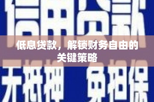 唐山低息贷款，解锁财务自由的关键策略