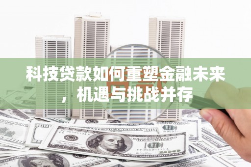 唐山科技贷款如何重塑金融未来，机遇与挑战并存