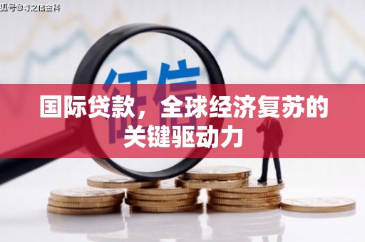 唐山国际贷款，全球经济复苏的关键驱动力