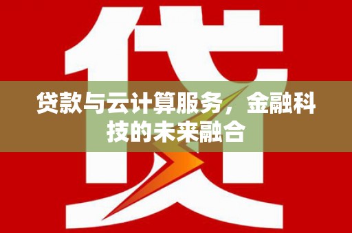 唐山贷款与云计算服务，金融科技的未来融合