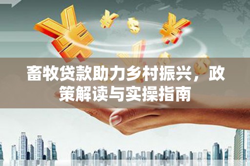 唐山畜牧贷款助力乡村振兴，政策解读与实操指南