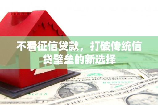唐山不看征信贷款，打破传统信贷壁垒的新选择