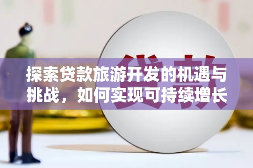 唐山探索贷款旅游开发的机遇与挑战，如何实现可持续增长