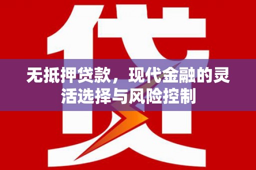唐山无抵押贷款，现代金融的灵活选择与风险控制